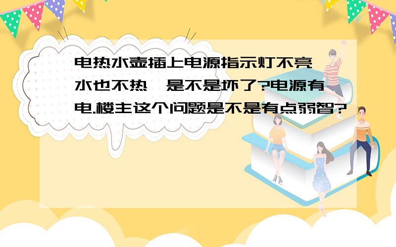 电热水壶插上电源指示灯不亮,水也不热,是不是坏了?电源有电.楼主这个问题是不是有点弱智?