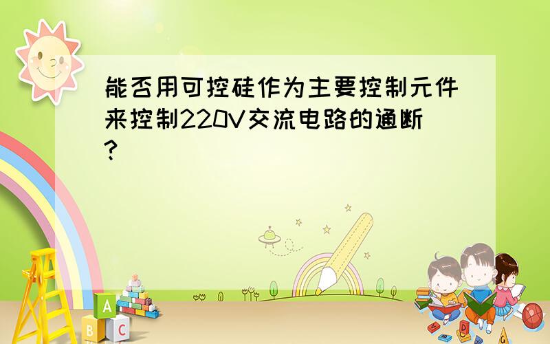 能否用可控硅作为主要控制元件来控制220V交流电路的通断?