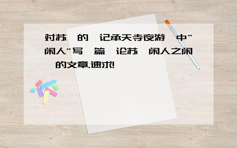 对苏轼的《记承天寺夜游》中“闲人”写一篇《论苏轼闲人之闲》的文章.速求!