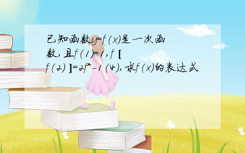 已知函数y=f(x)是一次函数,且f(1)=1,f [ f(2) ]=2f^-1(4),求f(x)的表达式