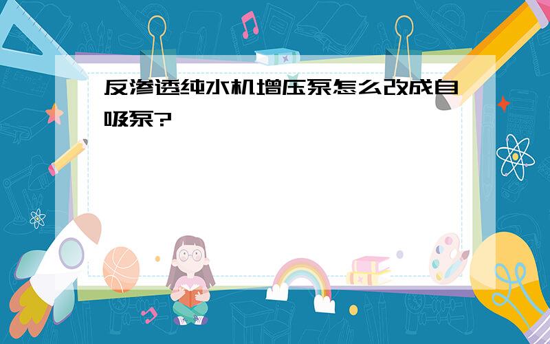 反渗透纯水机增压泵怎么改成自吸泵?