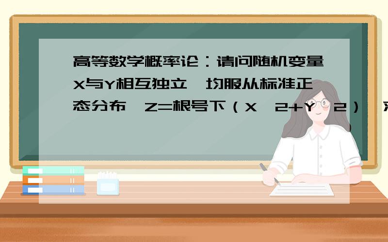 高等数学概率论：请问随机变量X与Y相互独立,均服从标准正态分布,Z=根号下（X^2+Y^2）,求Z的概率分布.