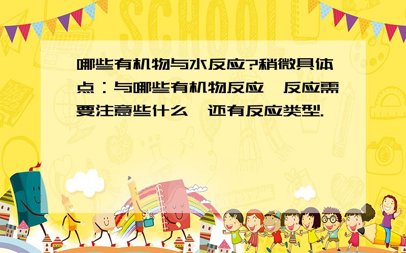 哪些有机物与水反应?稍微具体点：与哪些有机物反应,反应需要注意些什么,还有反应类型.