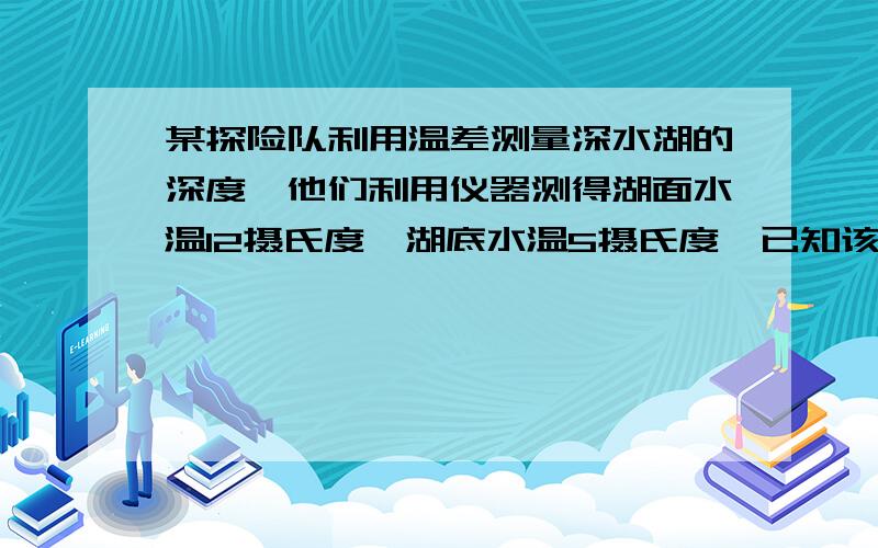 某探险队利用温差测量深水湖的深度,他们利用仪器测得湖面水温12摄氏度,湖底水温5摄氏度,已知该湖水深每增加10m,湖水温度就降低0.7摄氏度,求湖的深度