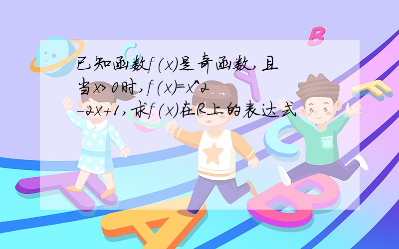 已知函数f(x)是奇函数,且当x>0时,f(x)=x^2-2x+1,求f(x)在R上的表达式