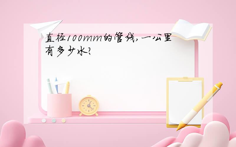 直径100mm的管线,一公里有多少水?