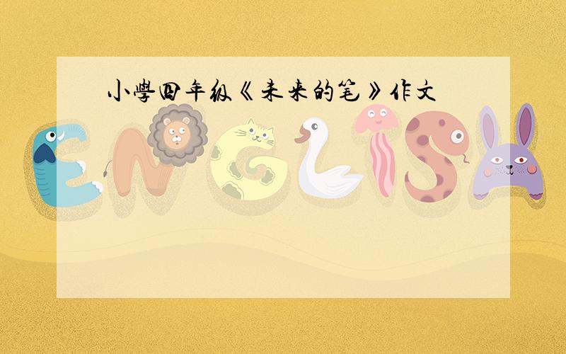 小学四年级《未来的笔》作文