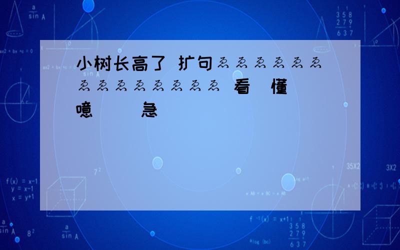 小树长高了 扩句ゑゑゑゑゑゑゑゑゑゑゑゑゑゑ 看嘚懂吥 噫偲媞 急