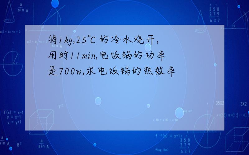 将1kg,25℃的冷水烧开,用时11min,电饭锅的功率是700w,求电饭锅的热效率