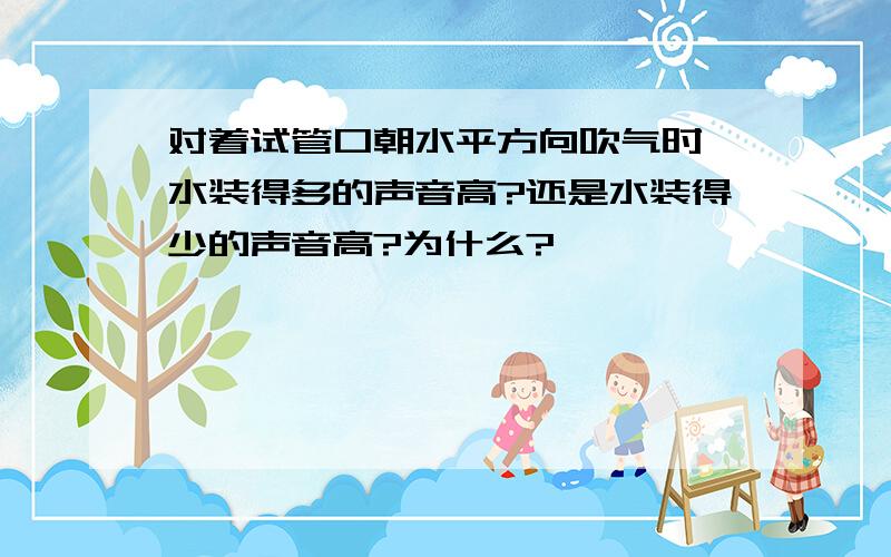 对着试管口朝水平方向吹气时,水装得多的声音高?还是水装得少的声音高?为什么?