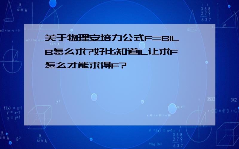 关于物理安培力公式F=BILB怎么求?好比知道IL让求F怎么才能求得F?