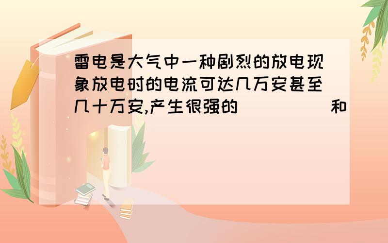 雷电是大气中一种剧烈的放电现象放电时的电流可达几万安甚至几十万安,产生很强的（      ）和（      ）