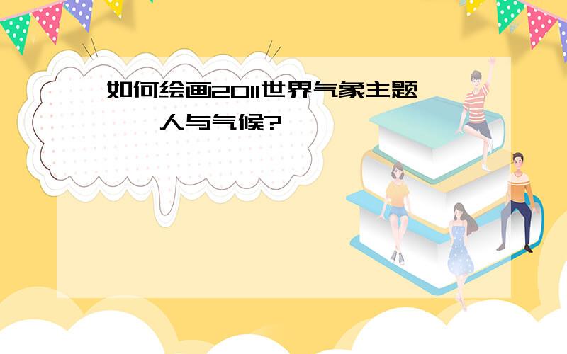 如何绘画2011世界气象主题——人与气候?