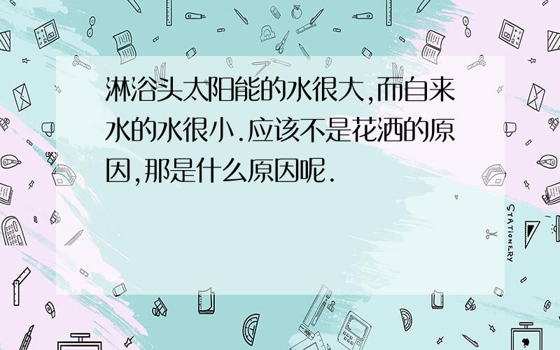 淋浴头太阳能的水很大,而自来水的水很小.应该不是花洒的原因,那是什么原因呢.