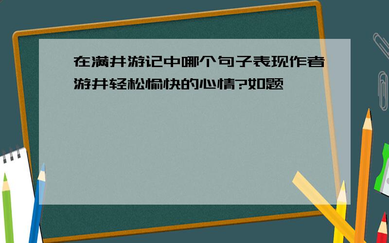 在满井游记中哪个句子表现作者游井轻松愉快的心情?如题