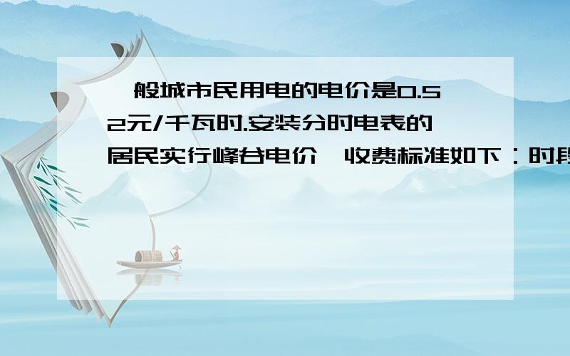 一般城市民用电的电价是0.52元/千瓦时.安装分时电表的居民实行峰谷电价,收费标准如下：时段：每千瓦时电价/元 峰时（8：00~21:00）：0.55 谷时（21:00~次日8:00）：0.35 小芳家一个月大约用电10