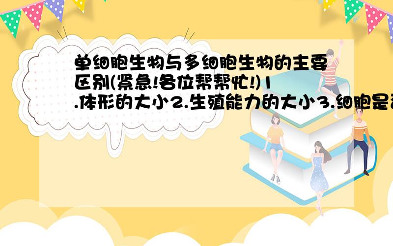 单细胞生物与多细胞生物的主要区别(紧急!各位帮帮忙!)1.体形的大小2.生殖能力的大小3.细胞是否有分工现象4.适应环境的能力4选1紧急!各位帮帮忙!