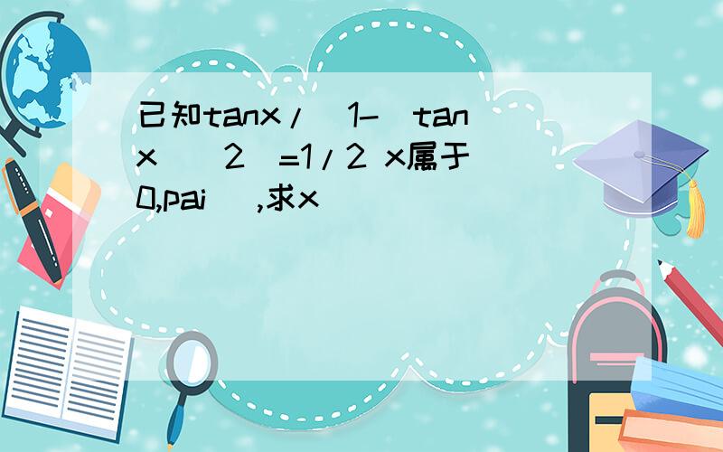 已知tanx/(1-(tanx)^2)=1/2 x属于[0,pai] ,求x