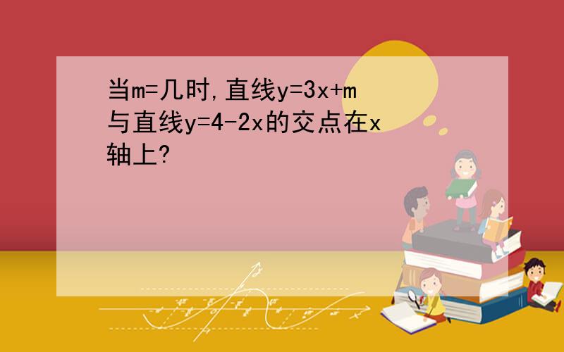 当m=几时,直线y=3x+m与直线y=4-2x的交点在x轴上?