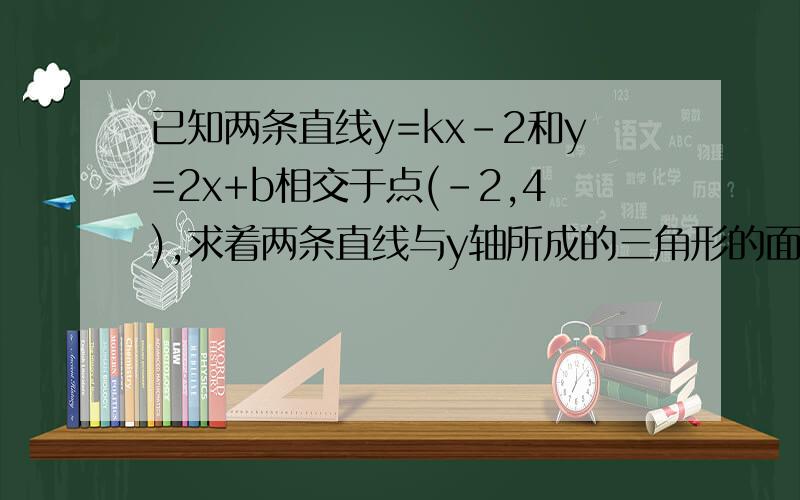 已知两条直线y=kx-2和y=2x+b相交于点(-2,4),求着两条直线与y轴所成的三角形的面积为_______.