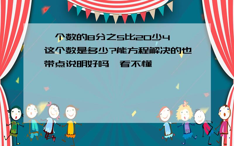 一个数的8分之5比20少4,这个数是多少?能方程解决的也带点说明好吗,看不懂