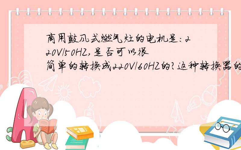 商用鼓风式燃气灶的电机是：220V/50HZ,是否可以很简单的转换成220V/60HZ的?这种转换器的价格大概是多少哪个厂家有生产？