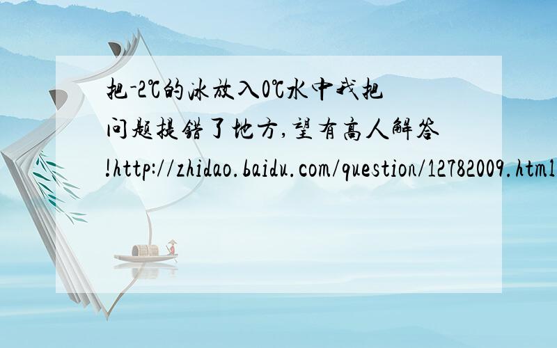 把-2℃的冰放入0℃水中我把问题提错了地方,望有高人解答!http://zhidao.baidu.com/question/12782009.html