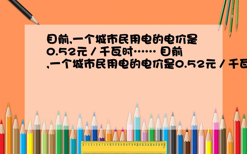 目前,一个城市民用电的电价是0.52元／千瓦时…… 目前,一个城市民用电的电价是0.52元／千瓦时……