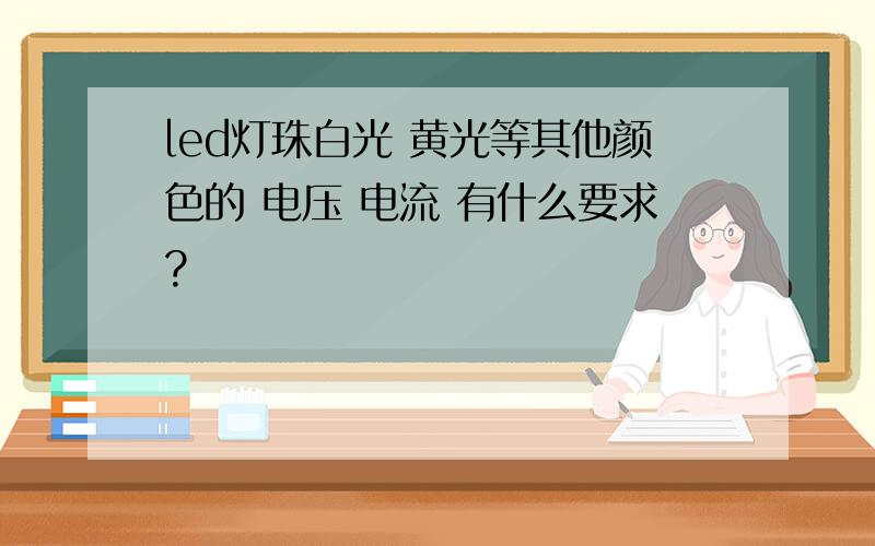 led灯珠白光 黄光等其他颜色的 电压 电流 有什么要求?