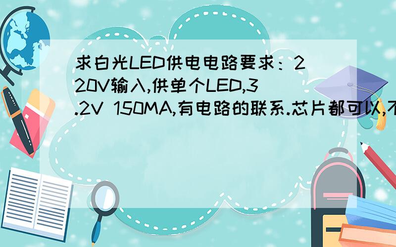 求白光LED供电电路要求：220V输入,供单个LED,3.2V 150MA,有电路的联系.芯片都可以,不过要成本低