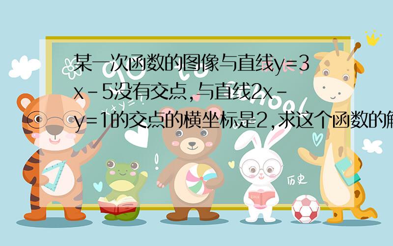 某一次函数的图像与直线y=3x-5没有交点,与直线2x-y=1的交点的横坐标是2,求这个函数的解析式