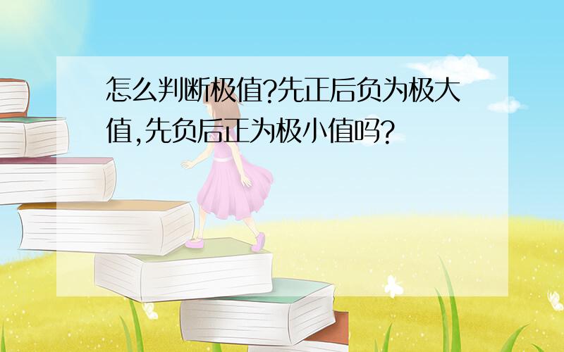 怎么判断极值?先正后负为极大值,先负后正为极小值吗?