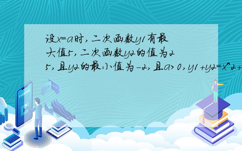 设x=a时,二次函数y1有最大值5,二次函数y2的值为25,且y2的最小值为-2,且a>0,y1+y2=x^2+16x+13.求y2解析式