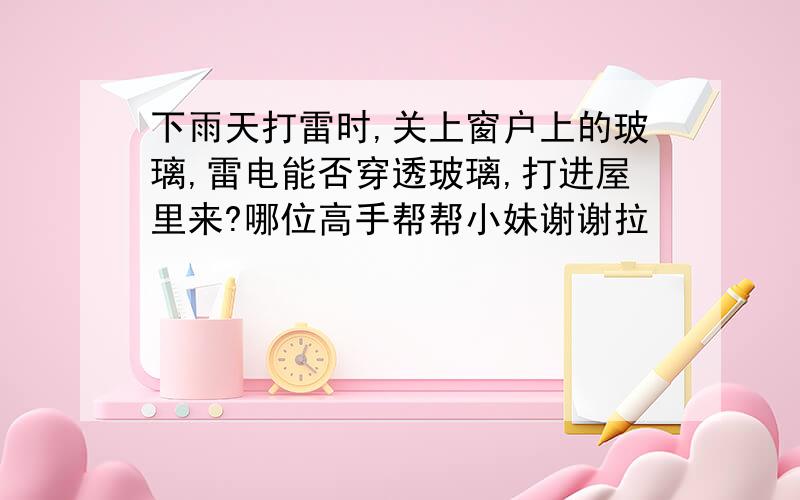 下雨天打雷时,关上窗户上的玻璃,雷电能否穿透玻璃,打进屋里来?哪位高手帮帮小妹谢谢拉