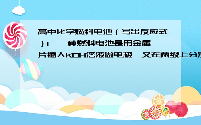 高中化学燃料电池（写出反应式）1、一种燃料电池是用金属铂片插入KOH溶液做电极,又在两级上分别通入甲烷（燃料）和氧气（氧化剂）.写出电极反应式（正负极和总反应式）一种由甲醇和