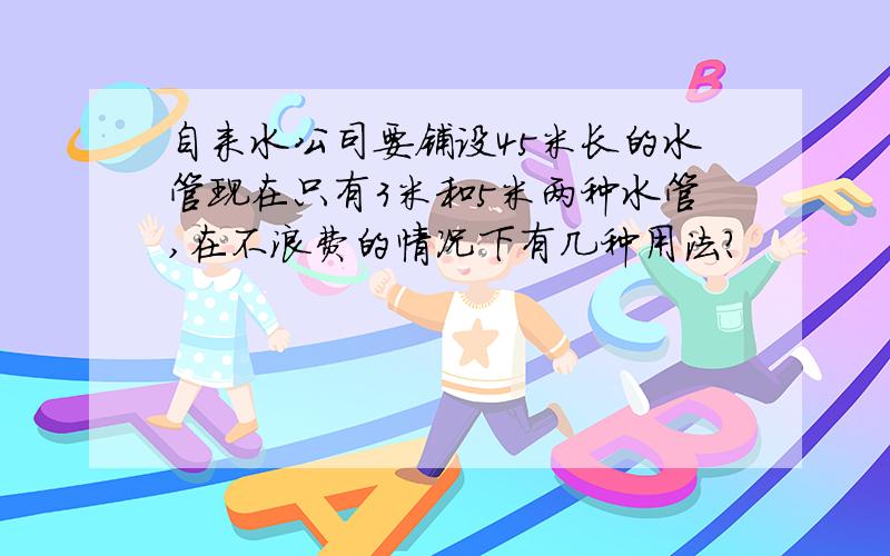 自来水公司要铺设45米长的水管现在只有3米和5米两种水管,在不浪费的情况下有几种用法?