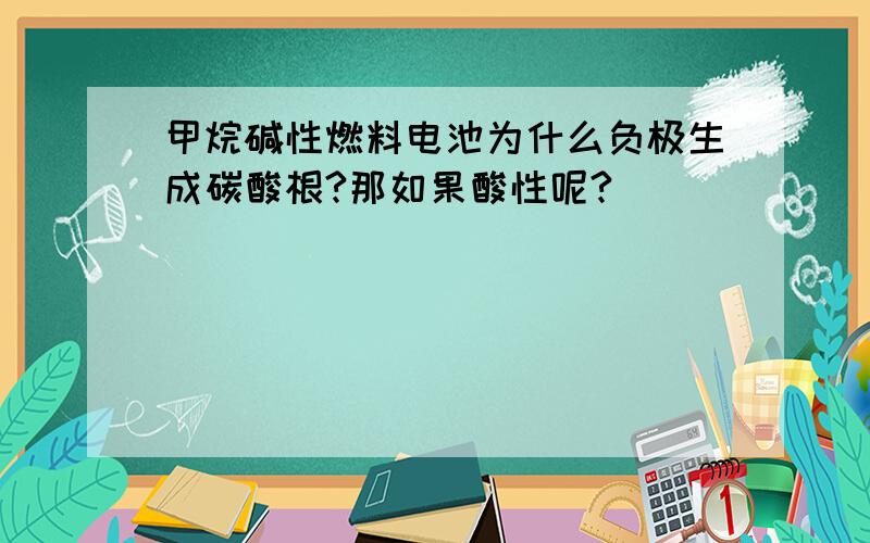 甲烷碱性燃料电池为什么负极生成碳酸根?那如果酸性呢?