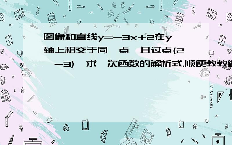 图像和直线y=-3x+2在y轴上相交于同一点,且过点(2,-3),求一次函数的解析式.顺便教教做这种题目的方法,