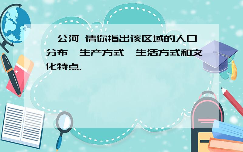 湄公河 请你指出该区域的人口分布,生产方式,生活方式和文化特点.