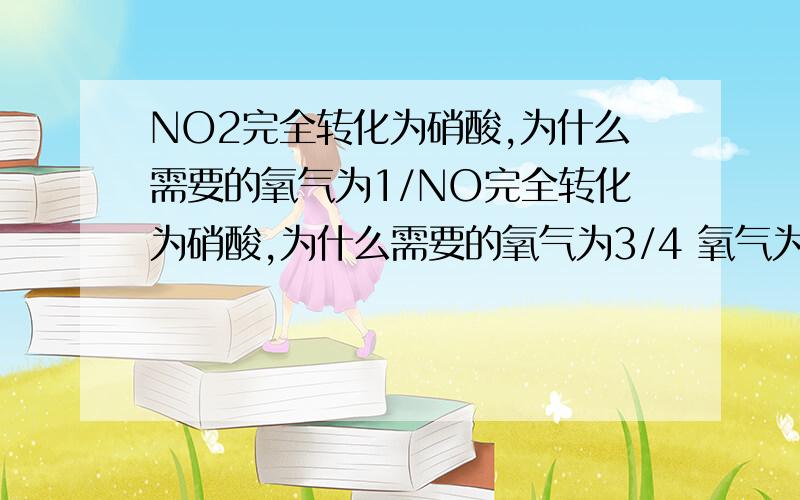 NO2完全转化为硝酸,为什么需要的氧气为1/NO完全转化为硝酸,为什么需要的氧气为3/4 氧气为1/4 上面不小心没打上 最好越详细越好