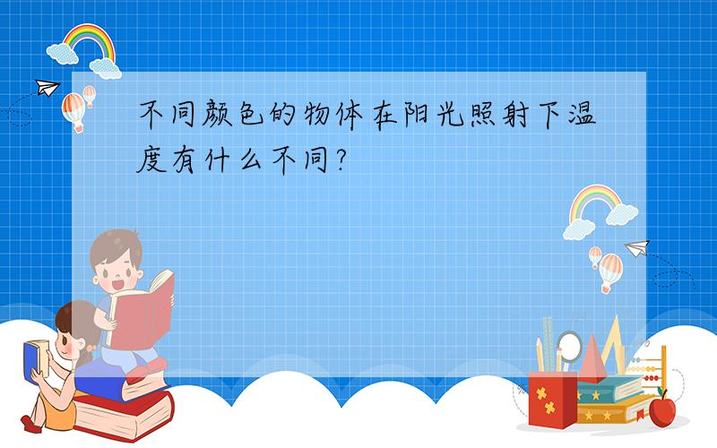 不同颜色的物体在阳光照射下温度有什么不同?