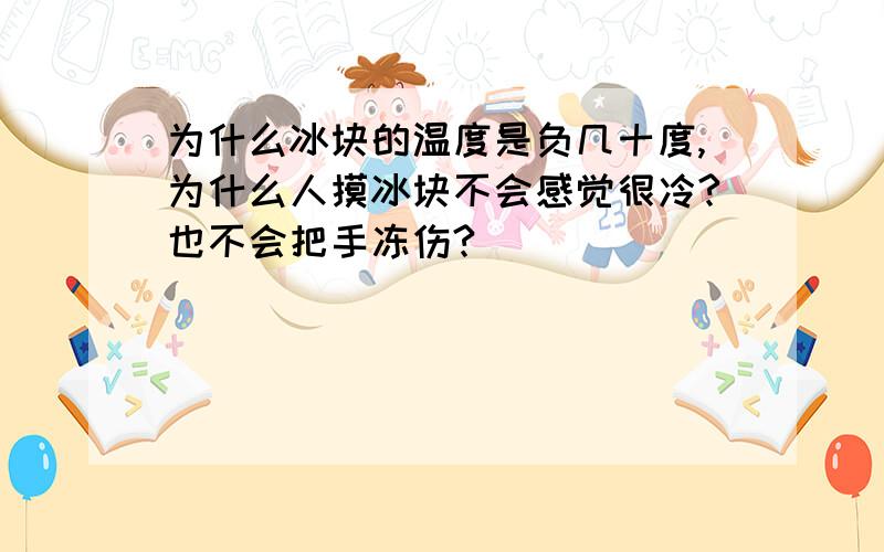 为什么冰块的温度是负几十度,为什么人摸冰块不会感觉很冷?也不会把手冻伤?