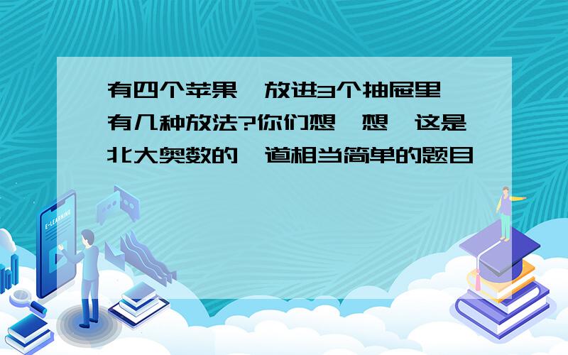 有四个苹果,放进3个抽屉里,有几种放法?你们想一想,这是北大奥数的一道相当简单的题目,