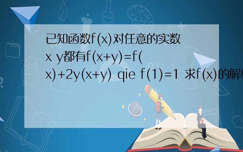 已知函数f(x)对任意的实数x y都有f(x+y)=f(x)+2y(x+y) qie f(1)=1 求f(x)的解析式着抽象函数的吧 这类 最好题目分析下 ...