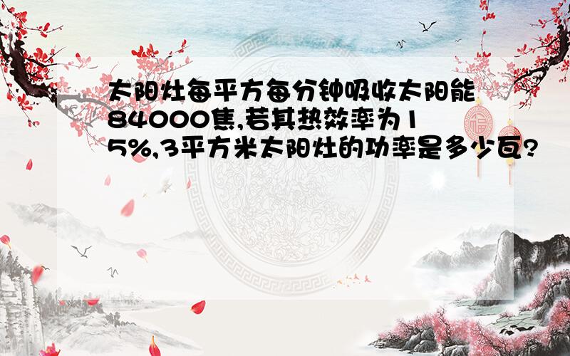 太阳灶每平方每分钟吸收太阳能84000焦,若其热效率为15%,3平方米太阳灶的功率是多少瓦?