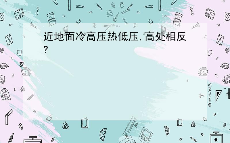 近地面冷高压热低压,高处相反?