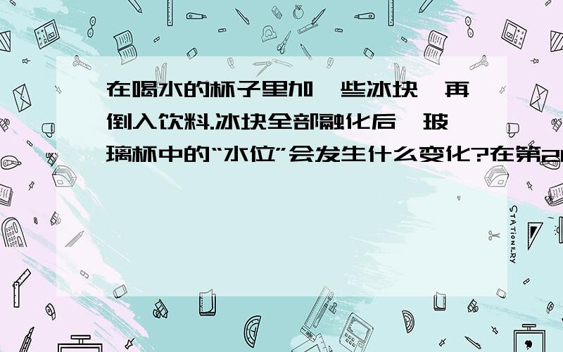 在喝水的杯子里加一些冰块,再倒入饮料.冰块全部融化后,玻璃杯中的“水位”会发生什么变化?在第20届金钥匙试题上,第三大题：发散思维题.