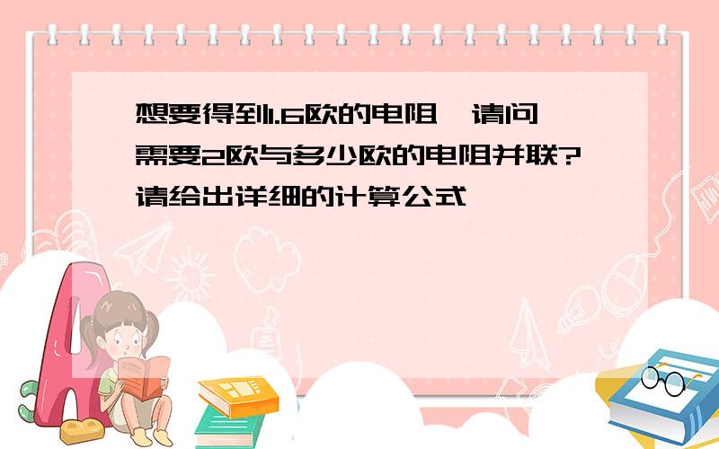 想要得到1.6欧的电阻,请问需要2欧与多少欧的电阻并联?请给出详细的计算公式,