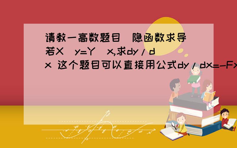 请教一高数题目(隐函数求导)若X^y=Y^x,求dy/dx 这个题目可以直接用公式dy/dx=-Fx/Fy来求,但我求出来的结果与书上答案不一样,解了半天我发现书上的答案是将X^y=Y^x的结论代入到了求导的结果中,