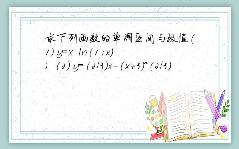 求下列函数的单调区间与极值(1) y=x-ln(1+x); (2) y=(2/3)x-(x+3)^(2/3)